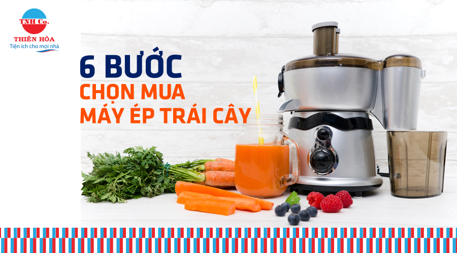 6 BƯỚC NHANH NHẤT CHỌN  MUA MÁY ÉP TRÁI CÂY