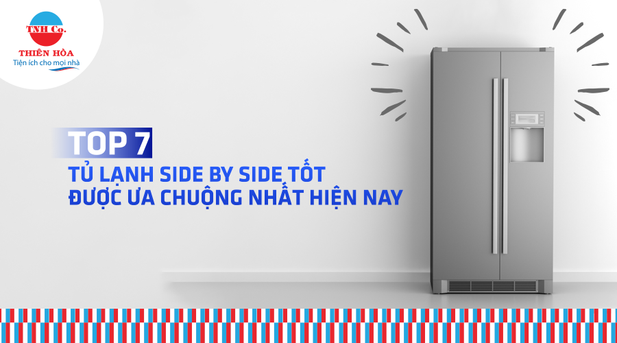 TOP 7 TỦ LẠNH SIDE BY SIDE TỐT, ĐƯỢC ƯA CHUỘNG NHẤT HIỆN NAY