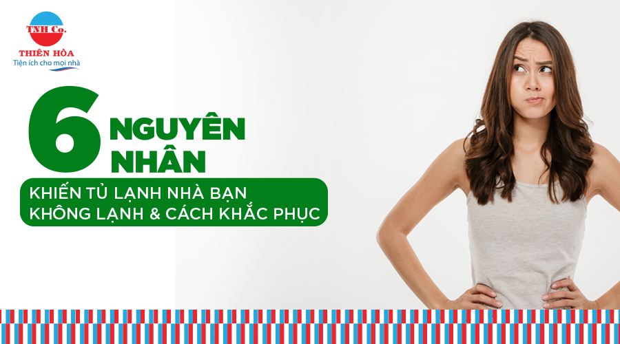 6 NGUYÊN NHÂN KHIẾN TỦ LẠNH NHÀ BẠN KHÔNG LẠNH & CÁCH KHẮC PHỤC