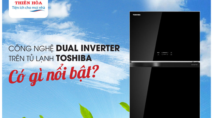 CÔNG NGHỆ DUAL INVERTER TRÊN TỦ LẠNH TOSHIBA LÀ GÌ, CÓ GÌ NỔI BẬT?