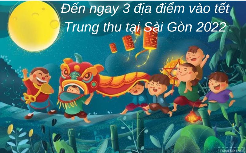 Đến ngay 3 địa điểm vào tết Trung thu tại Sài Gòn 2022