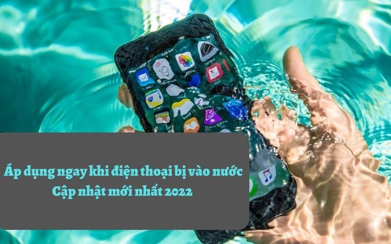 Áp dụng ngay khi điện thoại bị vào nước - cập nhật mới nhất 2022