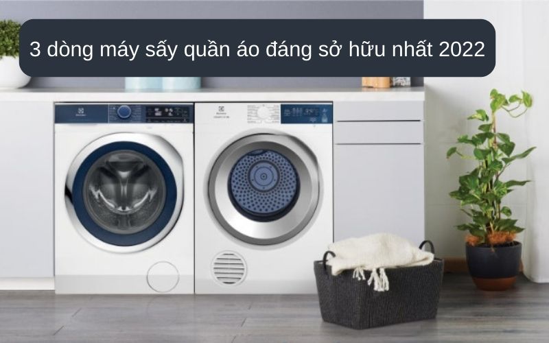 3 dòng máy sấy quần áo đáng sở hữu nhất 2022