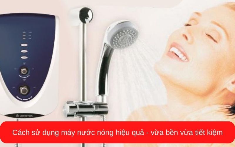 Cách sử dụng máy nước nóng hiệu quả - vừa bền vừa tiết kiệm