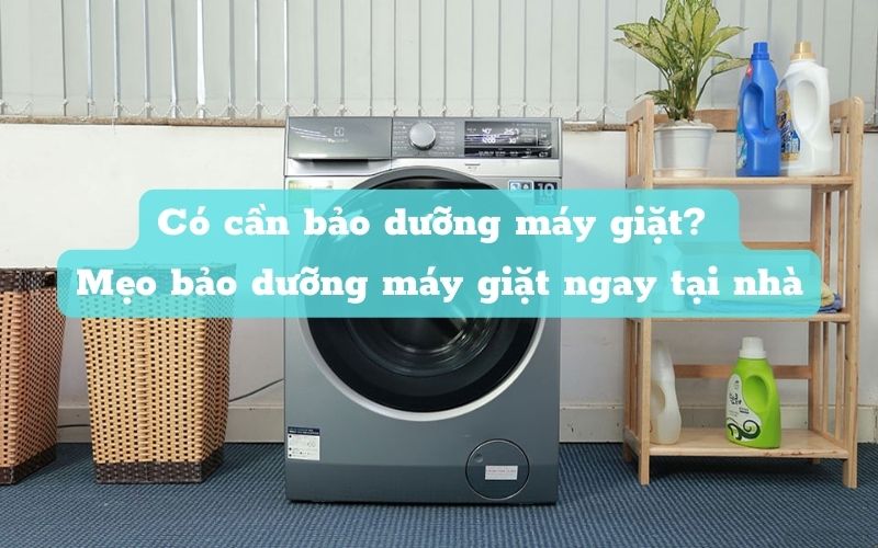 Có cần bảo dưỡng máy giặt? Mẹo bảo dưỡng máy giặt ngay tại nhà mà không cần đên thợ