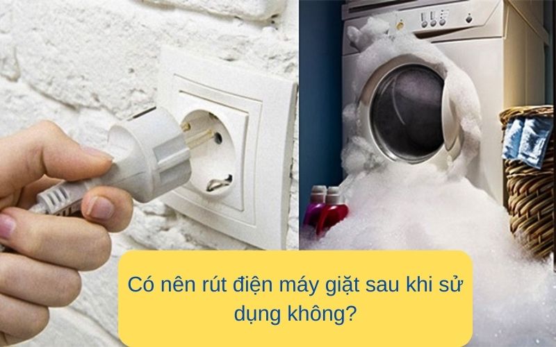 Có nên rút điện máy giặt sau khi sử dụng không?