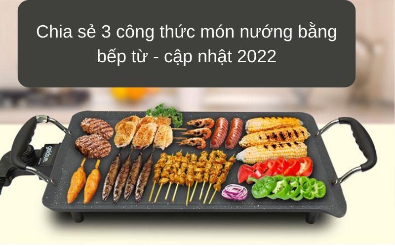 Chia sẻ 3 công thức món nướng bằng bếp từ - cập nhật 2022