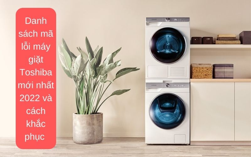 Danh sách mã lỗi máy giặt Toshiba mới nhất 2022 và cách khắc phục