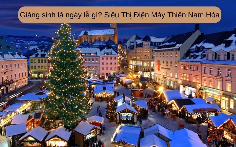 Giáng sinh là ngày lễ gì? Siêu Thị Điện Máy Thiên Nam Hòa