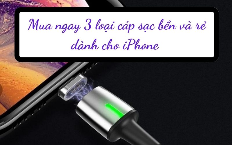 Mua ngay 3 loại cáp sạc bền và rẻ dành cho iPhone