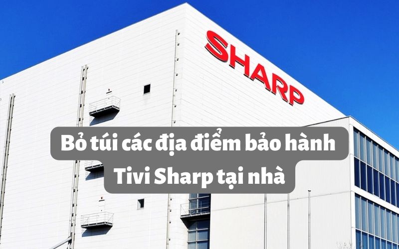 Bỏ túi các địa điểm bảo hành Tivi Sharp tại nhà