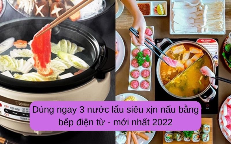 Dùng ngay 3 nước lẩu siêu xịn nấu bằng bếp điện từ - mới nhất 2022