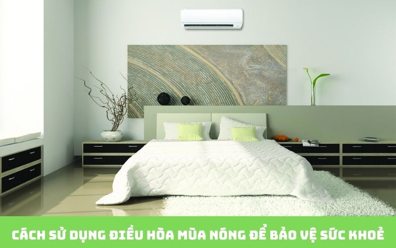 Cách sử dụng điều hòa mùa nóng để bảo vệ sức khoẻ