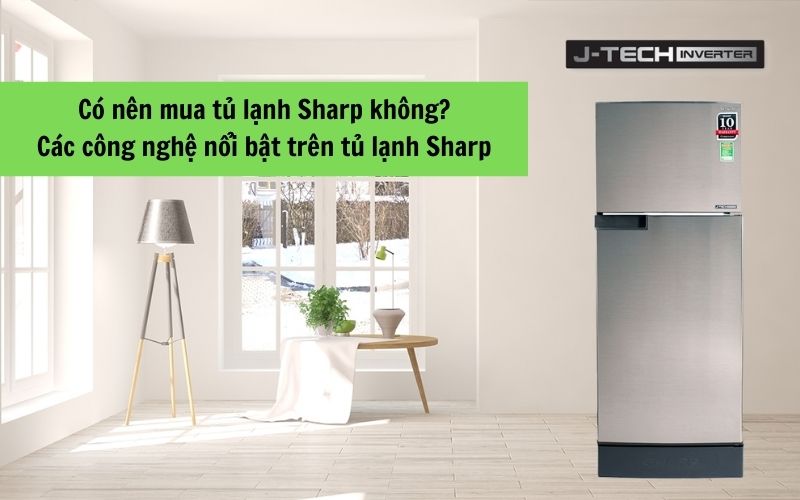 Có nên mua tủ lạnh Sharp không? Các công nghệ nổi bật trên tủ lạnh Sharp