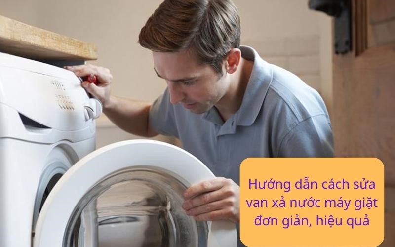 Hướng dẫn cách sửa van xả nước máy giặt đơn giản, hiệu quả