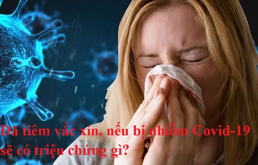 Đã tiêm vắc xin, nếu bị nhiễm Covid-19 sẽ có triệu chứng gì?