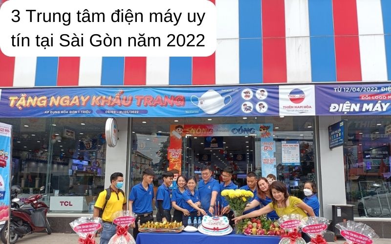 3 Trung tâm điện máy uy tín tại Sài Gòn năm 2022