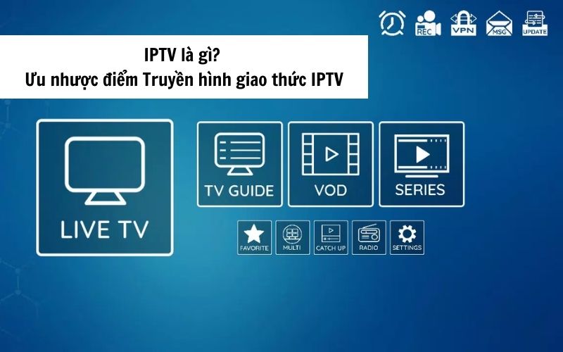 IPTV là gì? Ưu nhược điểm của Truyền hình giao thức Internet IPTV