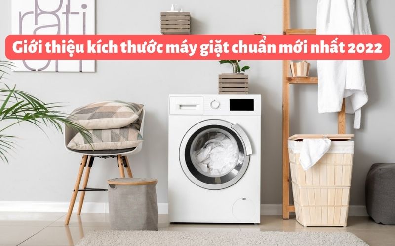 Giới thiệu kích thước máy giặt chuẩn và thông dụng mới nhất 2022