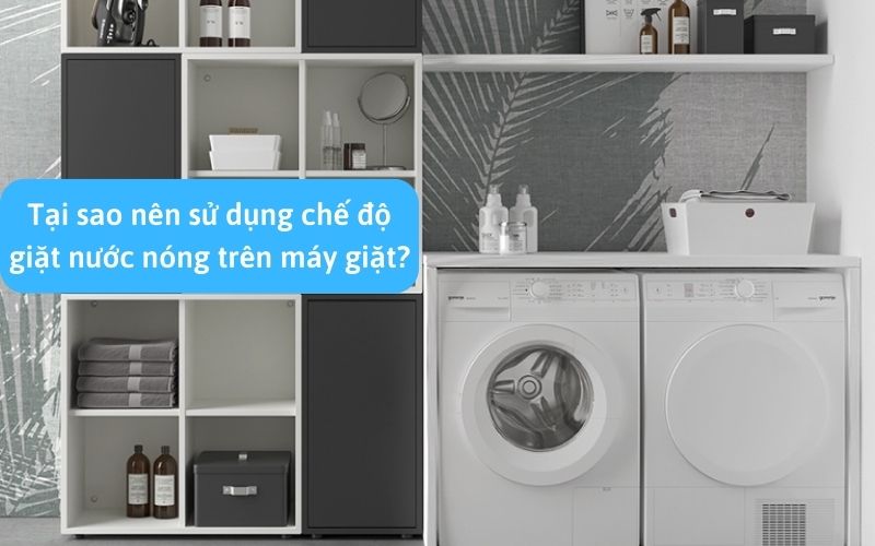 Tại sao nên sử dụng chế độ giặt nước nóng trên máy giặt?