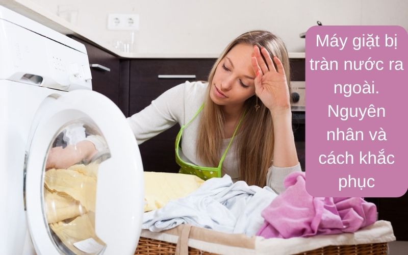 Máy giặt bị tràn nước ra ngoài. Nguyên nhân và cách khắc phục
