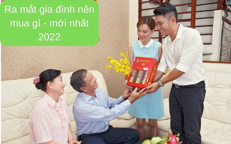 Ra mắt gia đình nên mua gì - mới nhất 2022