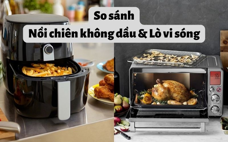 3 điểm khác nhau Nồi chiên không dầu và Lò vi sóng