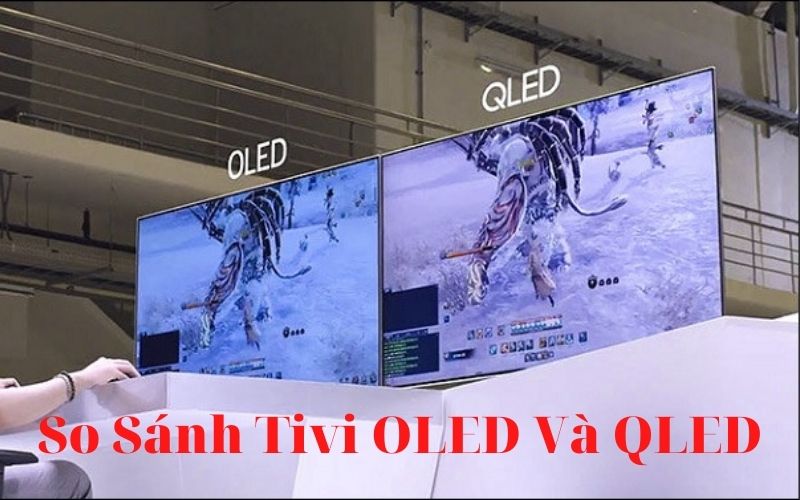 So sánh tivi OLED và QLED khác nhau như thế nào?