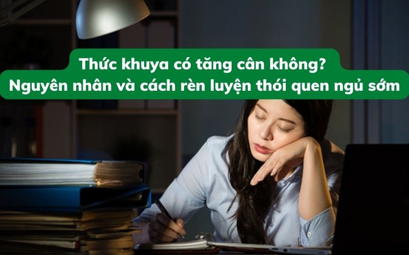 Thức khuya có tăng cân không? Nguyên nhân và cách rèn luyện thói quen ngủ sớm