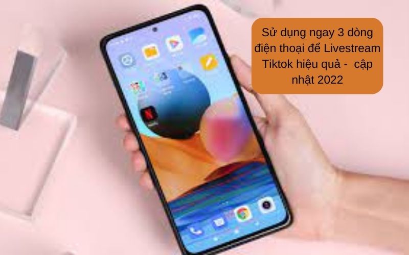 Sử dụng ngay 3 dòng điện thoại để Livestream Tiktok hiệu quả -  cập nhật 2022