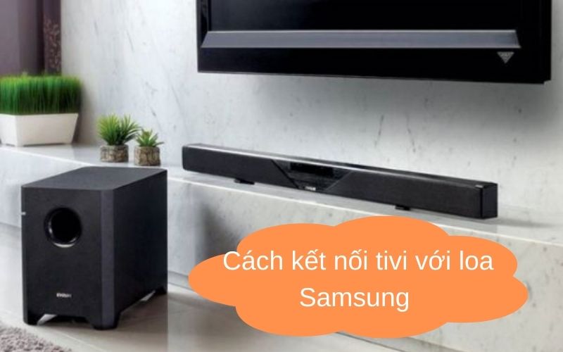 Cách kết nối tivi với loa Samsung- Điện Máy Thiên Nam Hòa