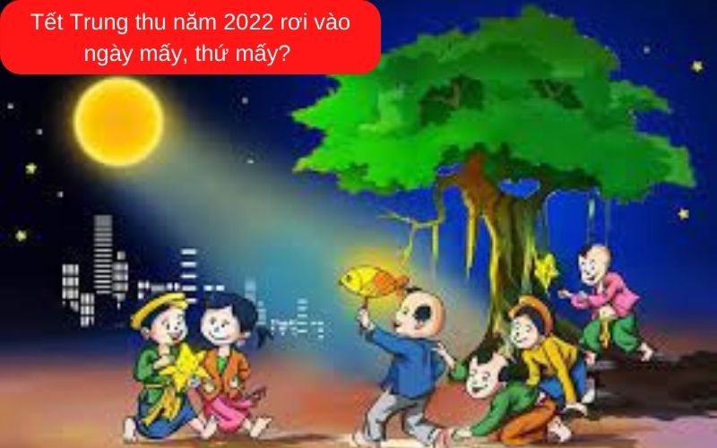 Tết Trung thu năm 2022 rơi vào ngày mấy, thứ mấy?